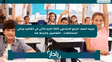 نتيجة الصف الرابع الابتدائي 2025 الترم الثاني في القاهرة وباقي المحافظات – التفاصيل والرابط هنا
